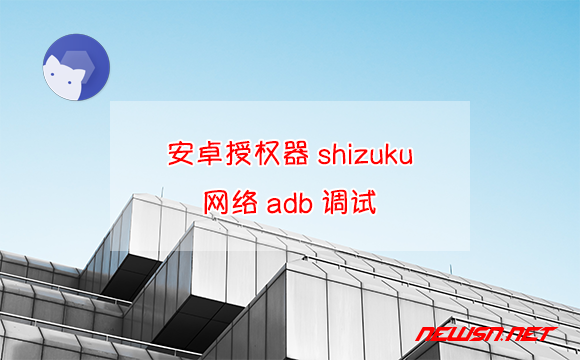 苏南大叔：安装授权器软件shizuku如何安装使用？网络无线调试 - shizuku安装使用