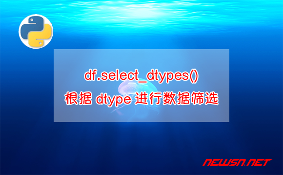 苏南大叔：dataframe数据，df.select_dtypes()根据dtype进行数据筛选 - dtype数据筛选